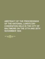 Abstract of the Proceedings of the National Lord's Day Convention Held in the City of Baltimore on the 27th and 28th November 1844 di Books Group edito da Rarebooksclub.com