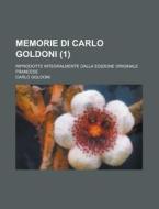 Memorie Di Carlo Goldoni (1); Riprodotte Integralmente Dalla Edizione Originale Francese di Carlo Goldoni edito da General Books Llc