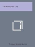 The Achieving Life di Thomas Robert Gaines edito da Literary Licensing, LLC