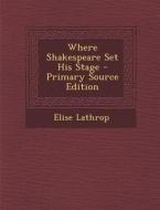 Where Shakespeare Set His Stage di Elise Lathrop edito da Nabu Press