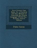 First French Class Book, Or, a Practical and Easy Method of Learning the French Language. [With] Key di Jules Caron edito da Nabu Press