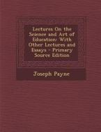 Lectures on the Science and Art of Education: With Other Lectures and Essays di Joseph Payne edito da Nabu Press