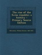 The Rise of the Swiss Republic; A History di William Denison McCrackan edito da Nabu Press