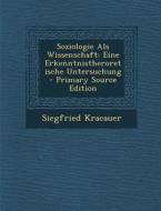 Soziologie ALS Wissenschaft: Eine Erkenntnistheroretische Untersuchung - Primary Source Edition di Siegfried Kracauer edito da Nabu Press