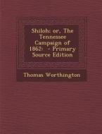 Shiloh; Or, the Tennessee Campaign of 1862: - Primary Source Edition di Thomas Worthington edito da Nabu Press