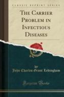 The Carrier Problem In Infectious Diseases (classic Reprint) di John Charles Grant Ledingham edito da Forgotten Books