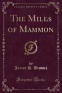 The Mills Of Mammon (classic Reprint) di James H Brower edito da Forgotten Books