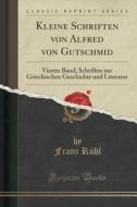 Kleine Schriften Von Alfred Von Gutschmid di Franz Ruhl edito da Forgotten Books