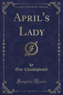 April's Lady (classic Reprint) di Guy Chantepleure edito da Forgotten Books