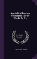 Apostolical Baptism Considered In Few Words, By C.p di C P, Apostolical Baptism edito da Palala Press
