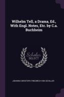 Wilhelm Tell, a Drama, Ed., with Engl. Notes, Etc. by C.A. Buchheim di Johann Christoph Friedrich Von Schiller edito da CHIZINE PUBN