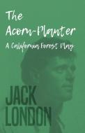 The Acorn-Planter - A California Forest Play di Jack London edito da Brown Press