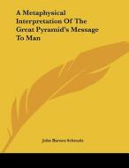 A Metaphysical Interpretation of the Great Pyramid's Message to Man di John Barnes Schmalz edito da Kessinger Publishing