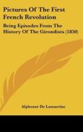 Pictures Of The First French Revolution: Being Episodes From The History Of The Girondists (1850) di Alphonse De Lamartine edito da Kessinger Publishing, Llc