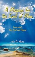A Message For The Soul Of Man di John D Powers edito da Iuniverse