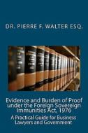 Evidence and Burden of Proof Under the Foreign Sovereign Immunities ACT, 1976: A Practical Guide for Business Lawyers and Government di Oierre F. Walter edito da Createspace