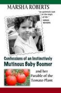 Confessions of an Instinctively Mutinous Baby Boomer: And Her Parable of the Tomato Plant di Marsha Roberts edito da Createspace