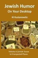 Jewish Humor on Your Desktop: Jewish Traces in Unexpected Places di Al Kustanowitz edito da Createspace