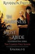 In Darkness We Must Abide: The Complete First Season: Episodes 1-5 di Rhiannon Frater edito da Createspace