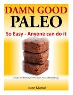 Damn Good Paleo: So Easy - Anyone Can Do It: Everyday Mouth Watering Breakfast, Lunch, Dinner and Dessert Recipes di June Marial edito da Createspace Independent Publishing Platform