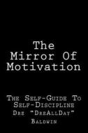 The Mirror of Motivation: Techniques to Get the Best Out of You, When All You Have to Depend on Is You di Dre Baldwin edito da Createspace