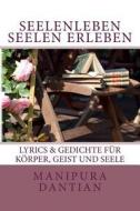 Seelenleben - Seelen Erleben: Lyrics & Gedichte Fuer Koerper, Geist Und Seele di Manipura Dantian edito da Createspace