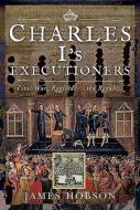Charles Is Executioners di JAMES HOBSON edito da Pen & Sword Books