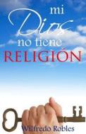 Mi Dios No Tiene Religion di Wilfredo Robles edito da Biblio Services, Inc