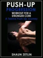 Push-Up Progression Workout for a Stronger Core: A Twelve Push-Up Journey di Shaun Zetlin edito da Price World Enterprises