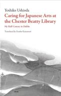 Caring for Japanese Art at the Chester Beatty Library: My Half-Century in Dublin di Yoshiko Ushioda edito da DALKEY ARCHIVE PR