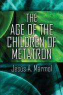 The Age Of The Children Of Metatron di Jesus a Marmol edito da America Star Books