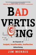 Badvertising: An Expose of Insipid, Insufferable, Ineffective Advertising di Jim Morris edito da CAREER PR