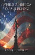 While America was Sleeping di Roger Lee Bilbrey edito da LITTLE YORK BOOKS