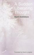 A Sudden Liberating Thought: And Other Stories di Kjell Askildsen edito da NORVIK PR