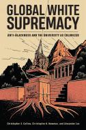 Global White Supremacy: Anti-Blackness and the University as Colonizer di Christopher S. Collins, Christopher B. Newman, Alexander Jun edito da RUTGERS UNIV PR