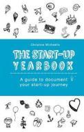 The Start-Up Yearbook: A Guide to Document Your Start-Up Journey di Christine Michaelis edito da Createspace Independent Publishing Platform