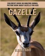Children's Book: An Amazing Animal Picture Book about Gazelle for Kids di Elena Fabio edito da Createspace Independent Publishing Platform