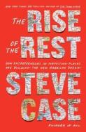 The Rise of the Rest: How Entrepreneurs in Surprising Places Are Building the New American Dream di Steve Case edito da GALLERY BOOKS