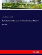 A selection of leading cases on various branches of the law di John William Smith edito da hansebooks