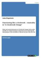 Functioning like a clockwork - musicality in "A Clockwork Orange" di Lukas Dingelmaier edito da GRIN Verlag