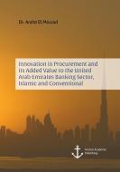Innovation in Procurement and its Added Value to the United Arab Emirates Banking Sector, Islamic and Conventional di Arafat El Mourad edito da Anchor Academic Publishing