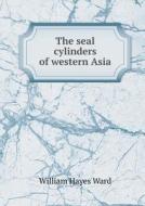 The Seal Cylinders Of Western Asia di William Hayes Ward edito da Book On Demand Ltd.