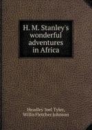 H. M. Stanley's Wonderful Adventures In Africa di Headley Joel Tyler, Willis Fletcher Johnson edito da Book On Demand Ltd.