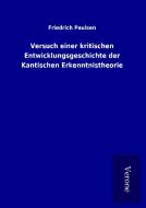 Versuch einer kritischen Entwicklungsgeschichte der Kantischen Erkenntnistheorie di Friedrich Paulsen edito da TP Verone Publishing