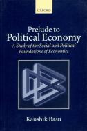 Prelude to Political Economy: A Study of the Social and Political Foundations of Economics di Kaushik Basu edito da OXFORD UNIV PR
