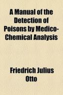 A Manual Of The Detection Of Poisons By Medico-chemical Analysis di Friedrich Julius Otto edito da General Books Llc