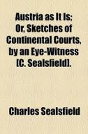 Austria As It Is; Or, Sketches Of Continental Courts, By An Eye-witness [c. Sealsfield] Or, Sketches Of Continental Courts, By An Eye-witness [c. Seal di Charles Sealsfield edito da General Books Llc