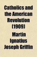 Catholics And The American Revolution (1909) di Martin Ignatius Joseph Griffin edito da General Books Llc