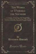 The Works Of D'israeli The Younger di Earl of Beaconsfield Benjamin Disraeli edito da Forgotten Books