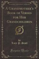 A Grandmother's Book of Verses for Her Grandchildren (Classic Reprint) di Lucy P. Scott edito da Forgotten Books
